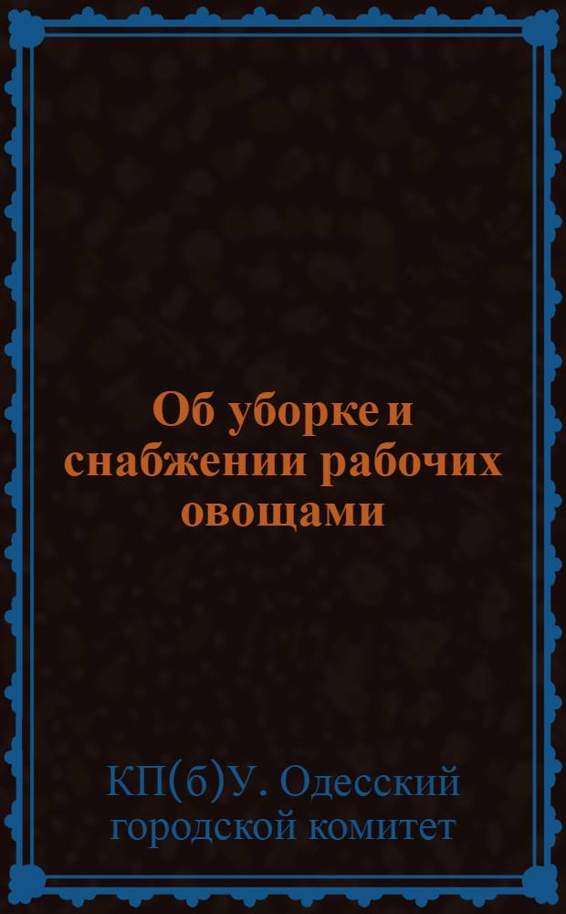 Об уборке и снабжении рабочих овощами : Постановление ГПК: Об уборке, транспортировке, хранении и организации снабжения овощами ..