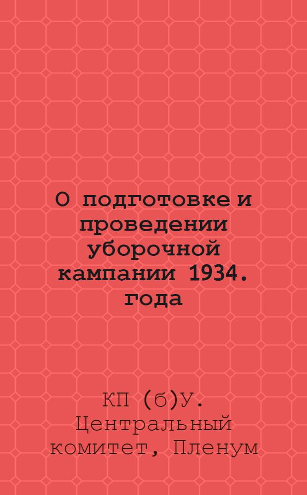 О подготовке и проведении уборочной кампании 1934. года : Об организации уборки хлебов в совхозах : Резолюции Пленума ЦК КП(б)У от 14. июня 1934. г