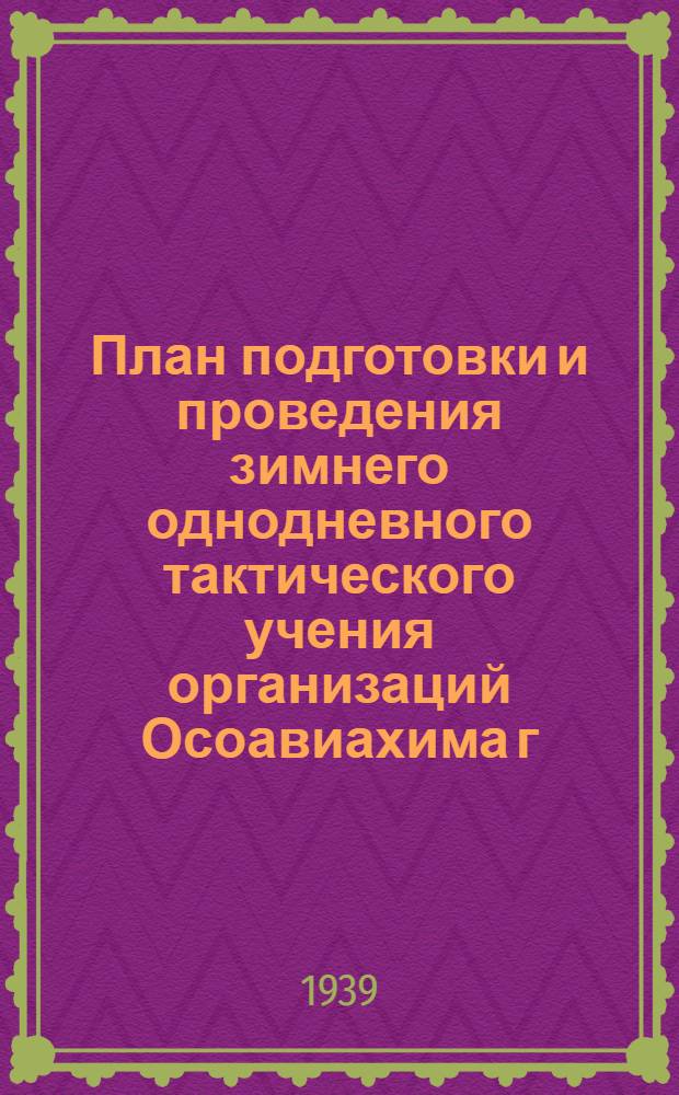 План подготовки и проведения зимнего однодневного тактического учения организаций Осоавиахима г. Харькова 23 февраля 1939 г., посвященного XXI годовщине РККА и РККФ : Вып. 1-. Вып. 1 : Организационные указания