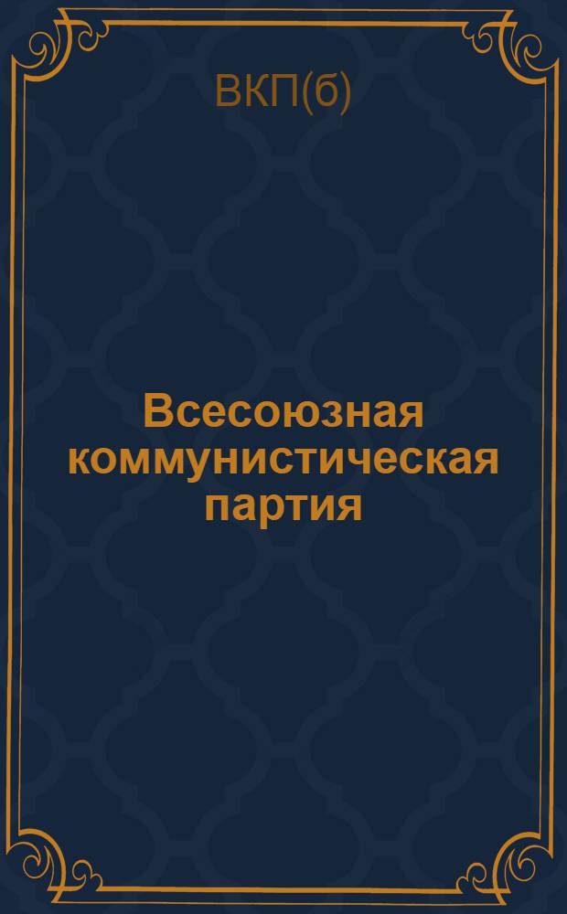 Всесоюзная коммунистическая партия (б) в резолюциях и решениях съездов, конференций и пленумов ЦК : (1898-1932) ... : Ч. 1-