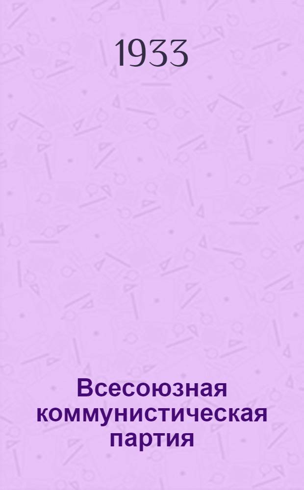 Всесоюзная коммунистическая партия (б) в резолюциях и решениях съездов, конференций и пленумов ЦК : (1898-1932) ... Ч. 1-. Ч. 1 : 1898-1924