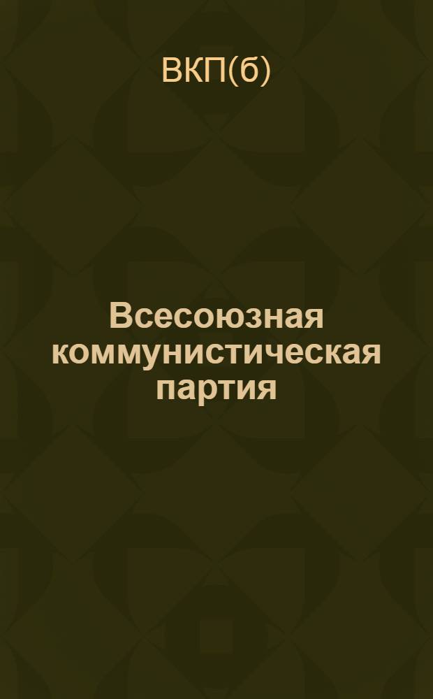 Всесоюзная коммунистическая партия (б) в резолюциях и решениях съездов, конференций и пленумов ЦК : (1898-1932)