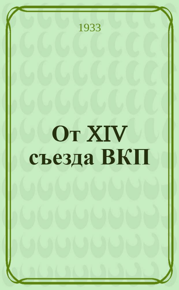 От XIV съезда ВКП(б) до январского объединенного пленума ЦК и ЦКК ВКП(б) 1933 г : резолюции и постановления съездов, конф-ций и пленумов ЦК ВКП(б). 6 : От XV конференции до XV съезда ВКП(б)