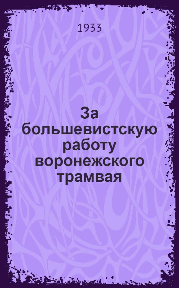 За большевистскую работу воронежского трамвая : (Материалы и решение пленума ГК ВКП (б) от 13/IX-33 г.)