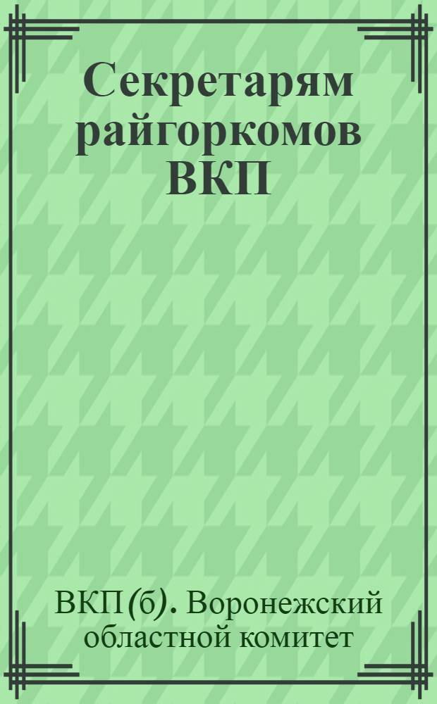 Секретарям райгоркомов ВКП(б), председателям исполкомов райгорсоветов депутатов трудящихся и всем руководителям предприятий, учреждений и организаций : Директив. письмо о работе по учету ущерба, причинен. нем.-фашист. захватчиками в Воронеж. обл.