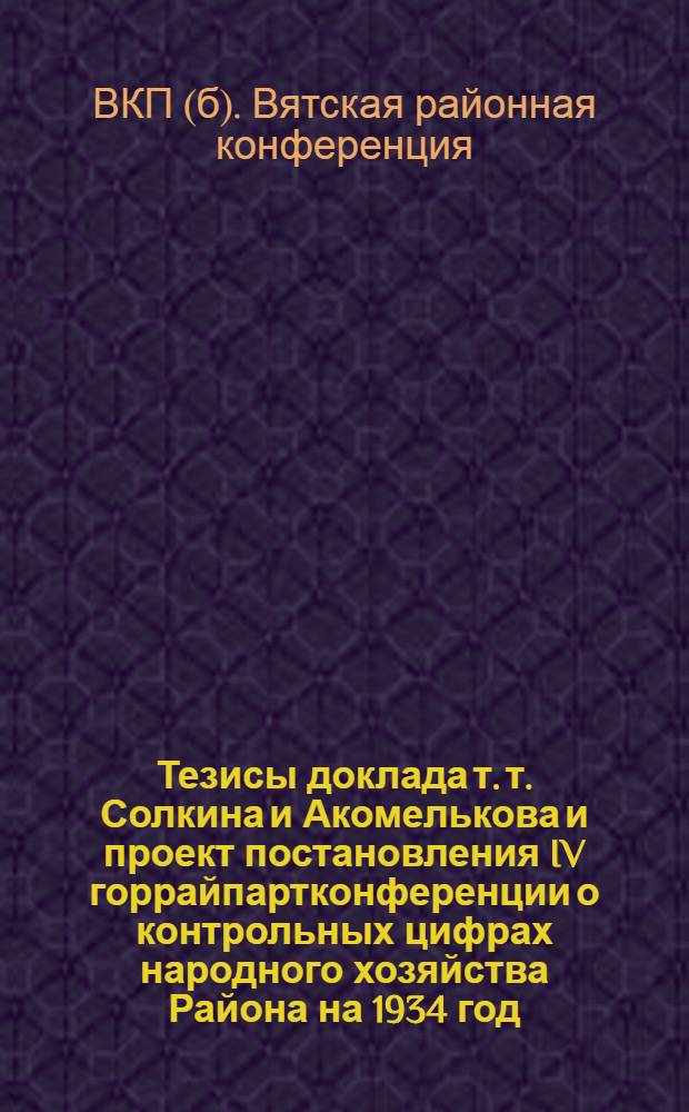 Тезисы доклада т. т. Солкина и Акомелькова и проект постановления IV горрайпартконференции о контрольных цифрах народного хозяйства Района на 1934 год