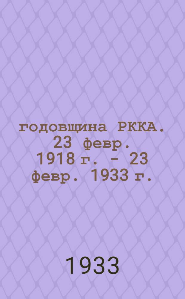 15 годовщина РККА. 23 февр. 1918 г. - 23 февр. 1933 г. : Материал для докладов и бесед
