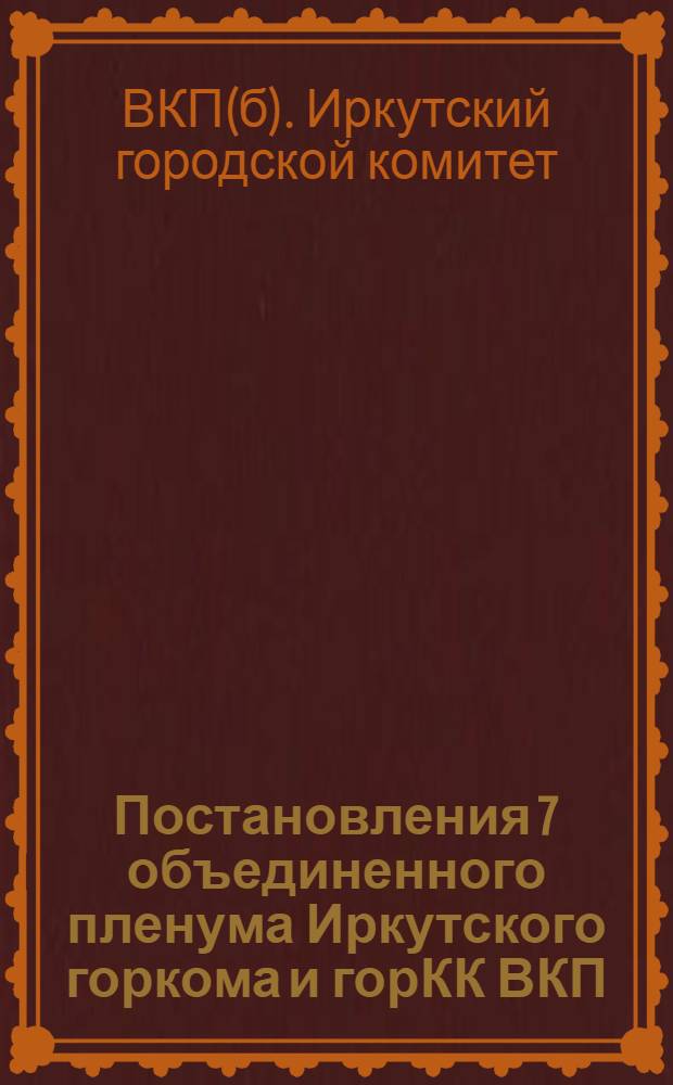 Постановления 7 объединенного пленума Иркутского горкома и горКК ВКП(б)