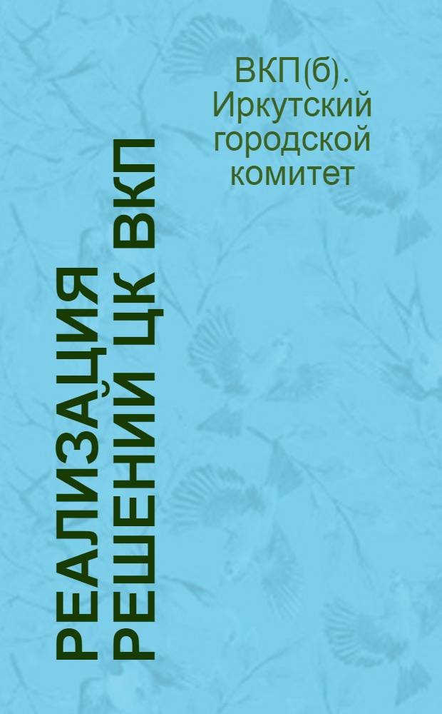 Реализация решений ЦК ВКП(б) о школе в Иркутске и задачи подготовки к новому учебному году : (Постановления Общегор. партсовещания по народ. образ. и постановления Бюро Иркут. ГК ВКП(б) 7-15 июля 1933 г.)
