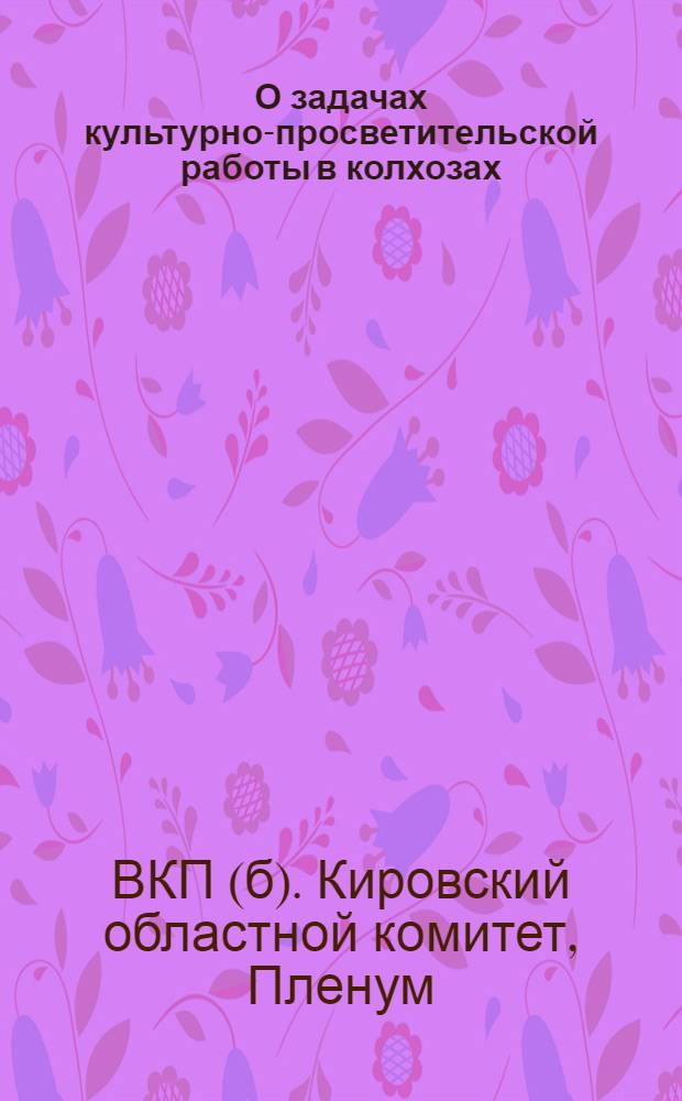 О задачах культурно-просветительской работы в колхозах : Резолюция пленума Кировского обкома ВКП(б)