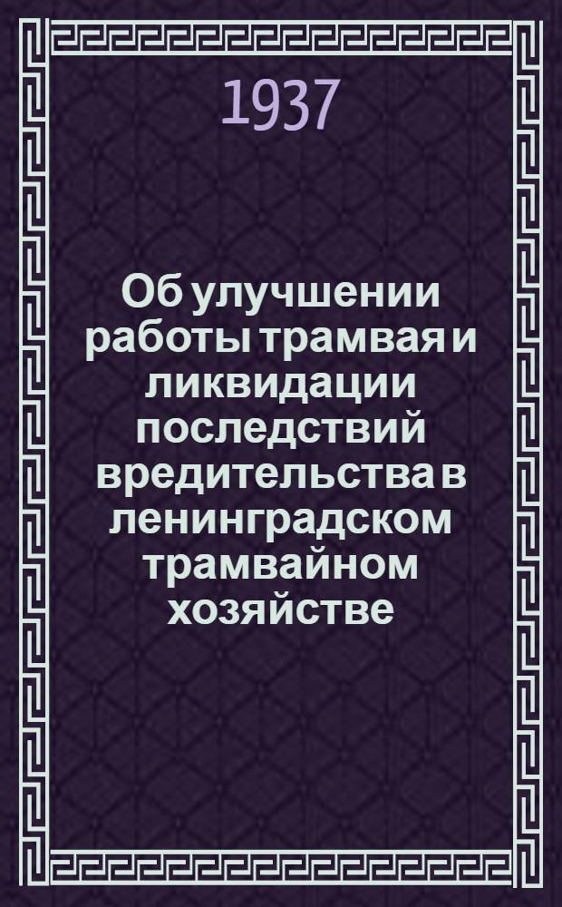 Об улучшении работы трамвая и ликвидации последствий вредительства в ленинградском трамвайном хозяйстве : Постановление Ленингр. гор. ком. ВКП(б)