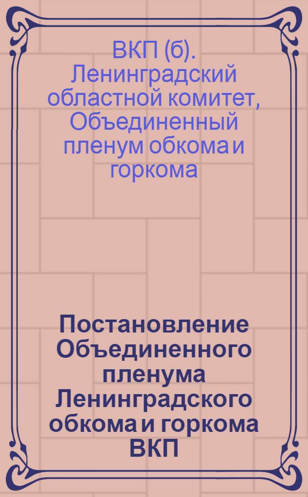 Постановление Объединенного пленума Ленинградского обкома и горкома ВКП(б) по докладу тов. Струппе и содокладам тт. Марченко и Роденкова : Проект