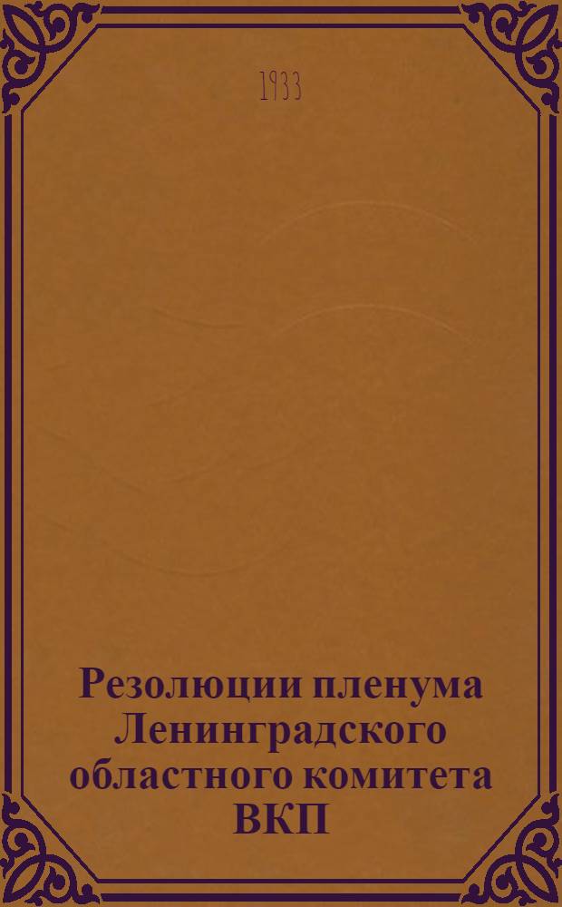 Резолюции пленума Ленинградского областного комитета ВКП(б) 15-16 июня 1933 года. 1 2 3, О политотделах МТС. Об итогах весеннего сева и проведении уборочной кампании. О поставке зерна государству из урожая 1933 года