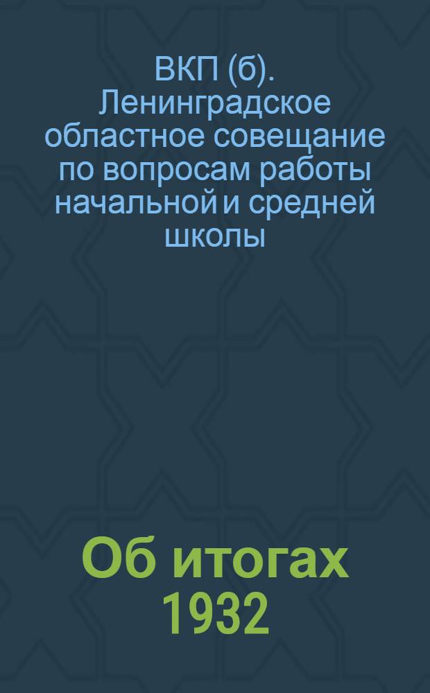 Об итогах 1932/33 учебного года и о подготовке к новому учебному году в школах Ленинградской области : Резолюция Обл. парт. совещания по вопросам работы начальной и сред. школы. 27-28 июня 1933 г
