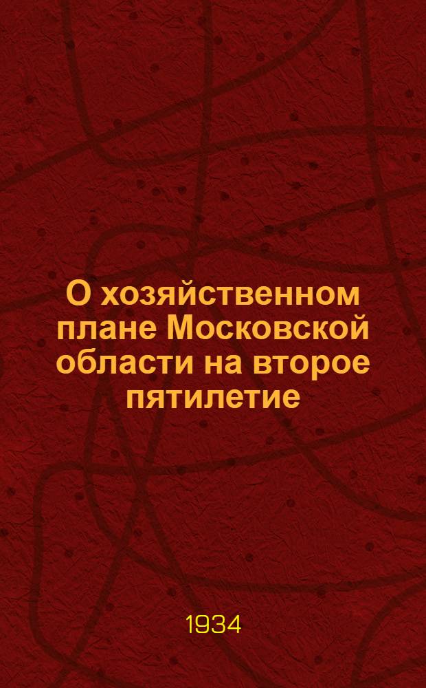 О хозяйственном плане Московской области на второе пятилетие (1933-1937 г.г.) и контрольные цифры на 1934 г. : Постановление IV обл. и III гор. Моск. парт. конф. по докладу т. Каминского : Проект