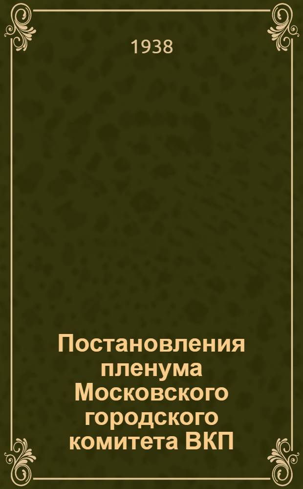 Постановления пленума Московского городского комитета ВКП(б) (9-11 сент. 1938 г.)