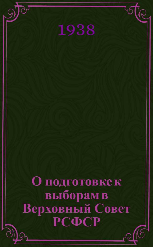 О подготовке к выборам в Верховный Совет РСФСР : Постановление объед. пленума МК и МГК ВКП(б) от 4-5 апр. 1938 г