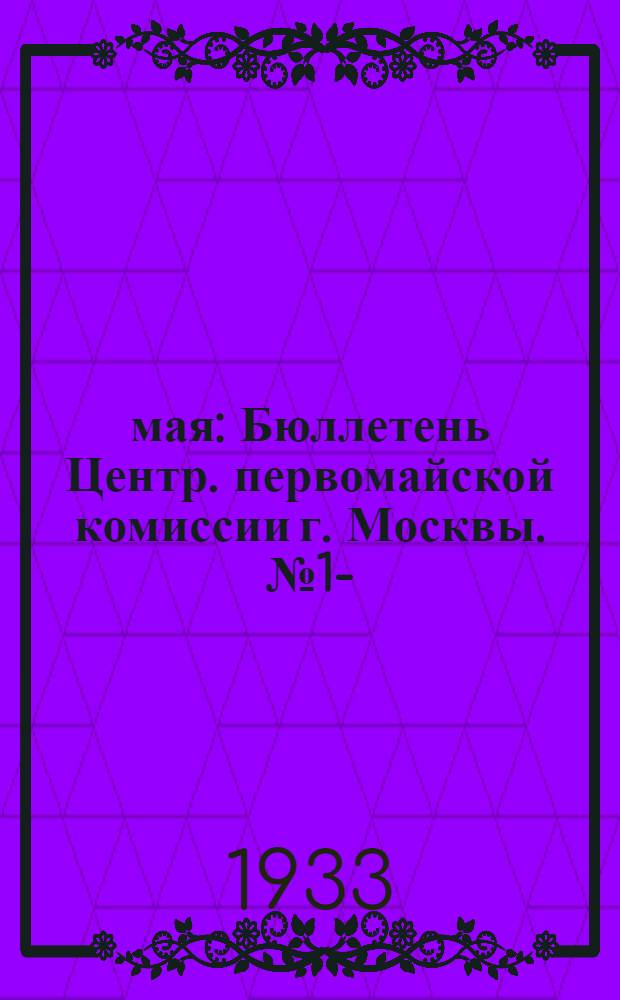 1 мая : Бюллетень Центр. первомайской комиссии г. Москвы. № 1-