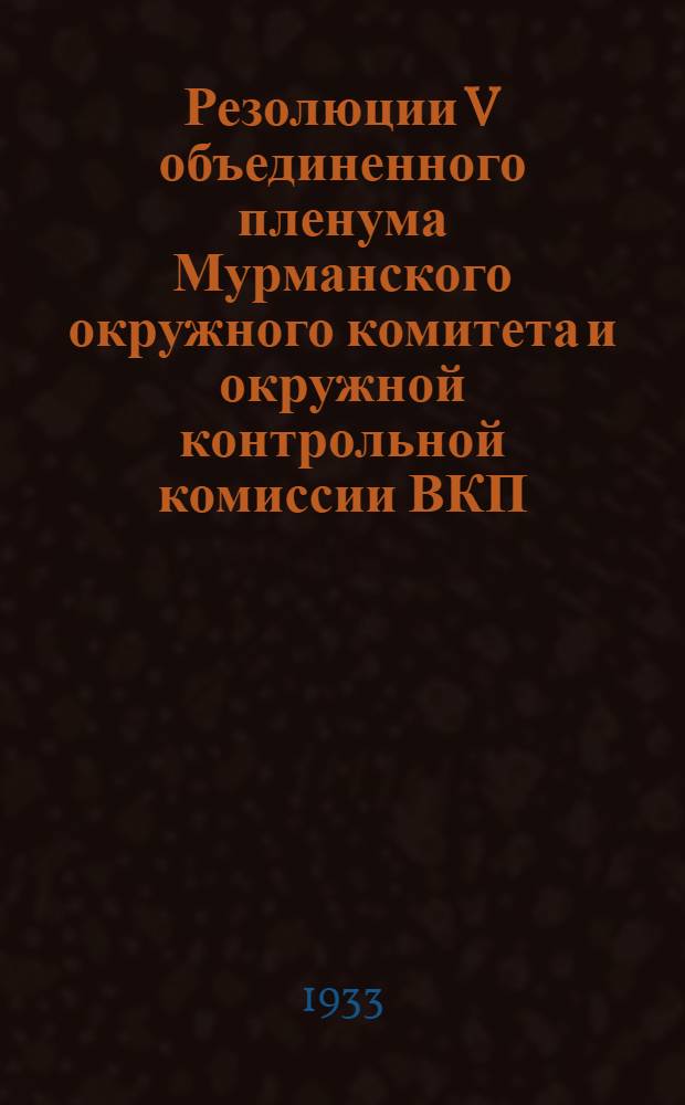 Резолюции V объединенного пленума Мурманского окружного комитета и окружной контрольной комиссии ВКП(б)