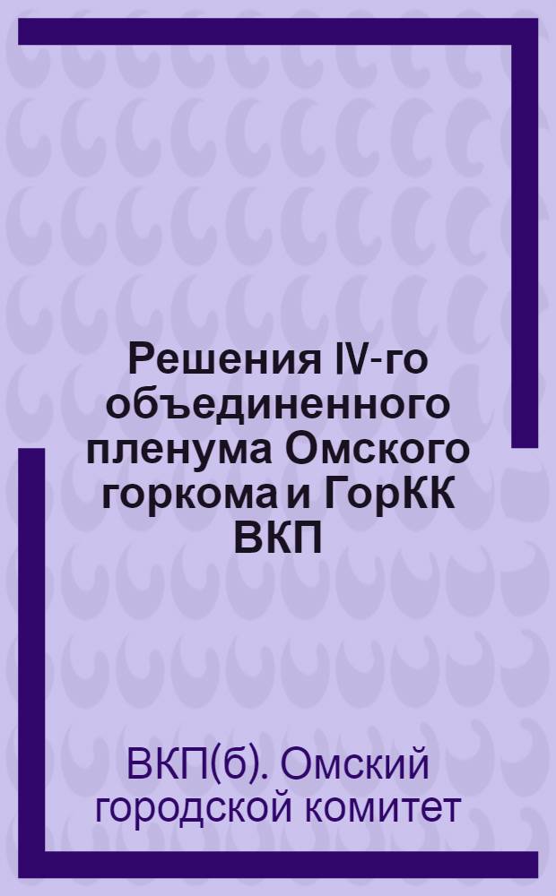 Решения IV-го объединенного пленума Омского горкома и ГорКК ВКП(б). (20-22 февр. 33 г.)
