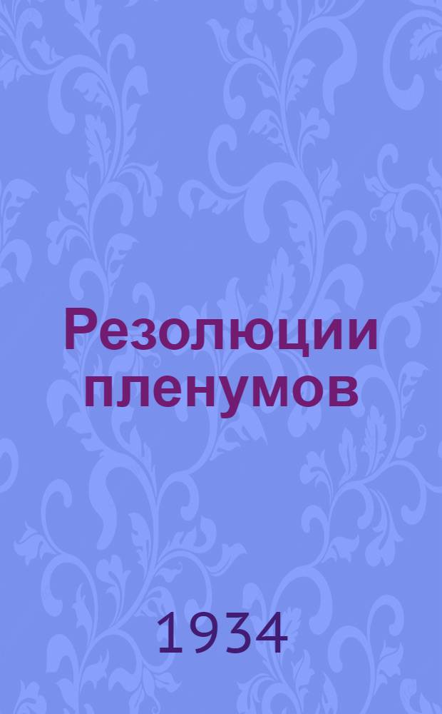 Резолюции пленумов: ЦК ВКП(б) 29 июня - 1 июля 1934 г. МК и МГК ВКП(б) 5-6 июля 1934 г. и Орехово Зуевского ГК ВКП(б) от 8 июля 1934 г. по вопросам сельского хозяйства