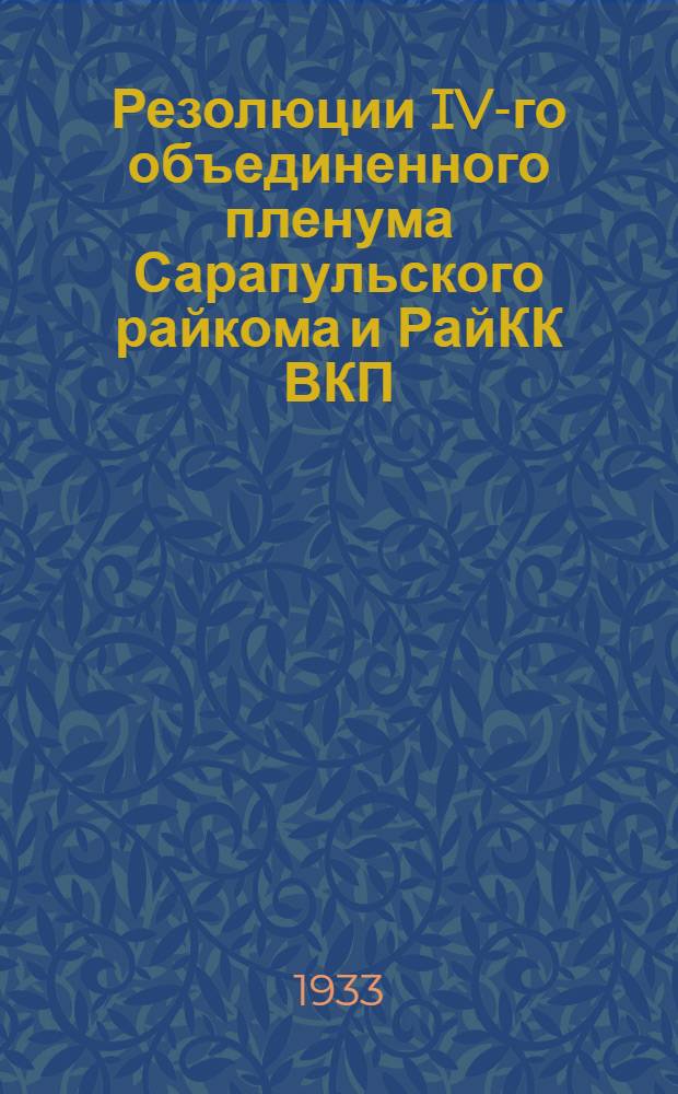 Резолюции IV-го объединенного пленума Сарапульского райкома и РайКК ВКП(б) : 2-6 февр. 1933 г