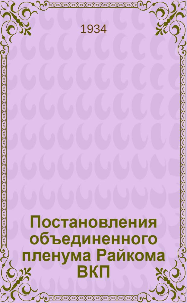 Постановления объединенного пленума Райкома ВКП(б) и Райисполкома : 10-11/VI 1934 г