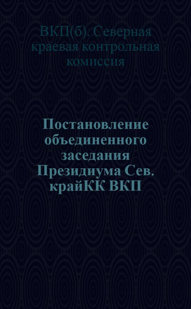 Постановление объединенного заседания Президиума Сев. крайКК ВКП(б) и Коллегии Край РКИ от 29 ноября 1933 года, о результатах проверки выполнения решений Сев. крайКК РКИ от 5 декабря 1932 года по улучшению культурно-бытовых условий ИТР
