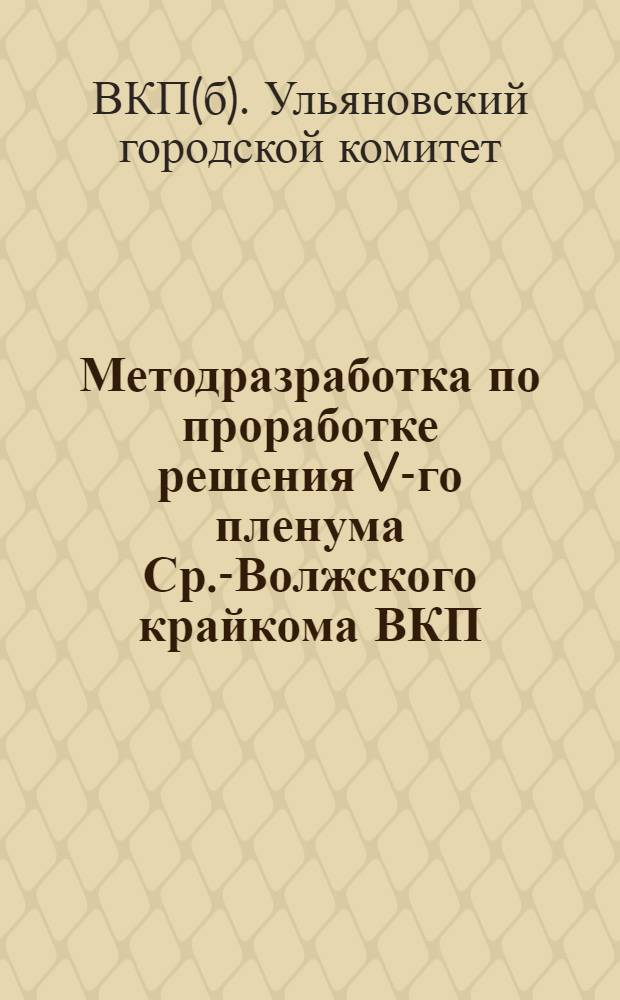 Методразработка по проработке решения V-го пленума Ср.-Волжского крайкома ВКП(б) "Об итогах реализации решении ЦК ВКП(б) о начальной средней школе"