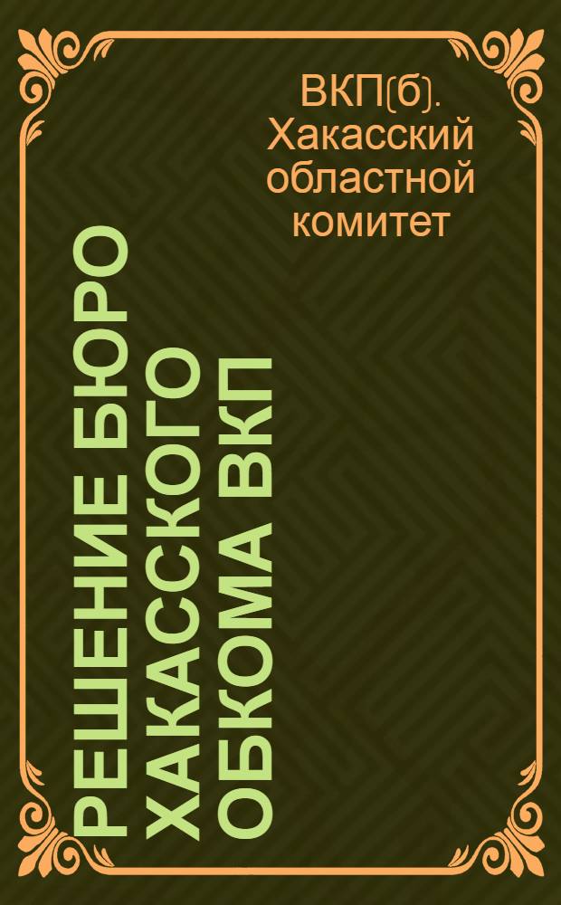 Решение Бюро Хакасского обкома ВКП(б) от 17 августа 1933 года о Прокуратуре и Суде в связи со статьей в газете "Советская Сибирь" от 2/VII-33 г. : (Статья под заголовком: "Положить конец либеральному отношению к расхитителям обществ. собственности")
