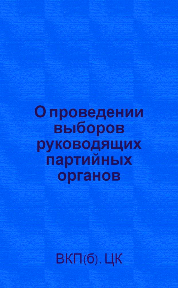 О проведении выборов руководящих партийных органов : Постановление Центрального Комитета ВКП(б)