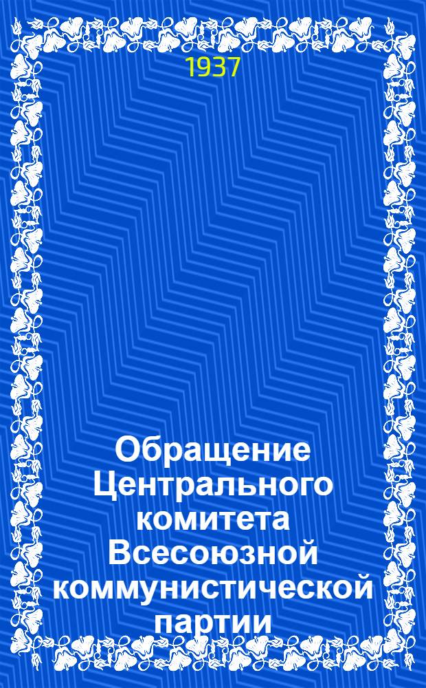 Обращение Центрального комитета Всесоюзной коммунистической партии (большевиков) ко всем избирателям, рабочим, работницам, крестьянам и крестьянкам, к Красной армии, к советской интеллигенции