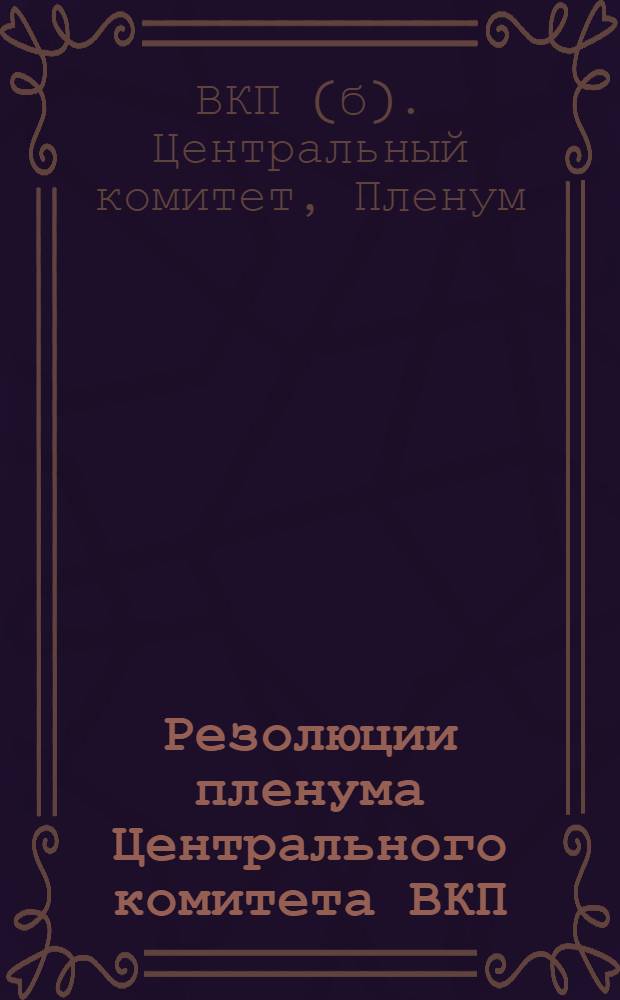 Резолюции пленума Центрального комитета ВКП(б) : 29 июня - 1 июля 1934 г