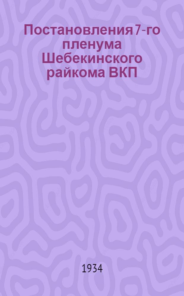 Постановления 7-го пленума Шебекинского райкома ВКП(б). От 1-2 ноября 1934 г. ...