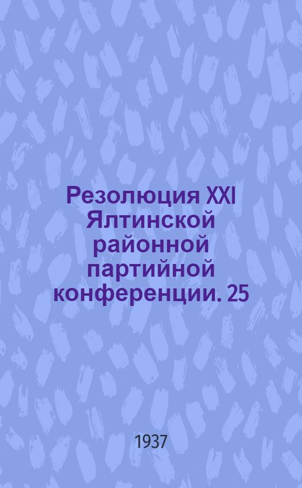 Резолюция XXI Ялтинской районной партийной конференции. 25/IV-8/V-37 г. : О недостатках работы РК ВКП(б) и о мерах по ее перестройке
