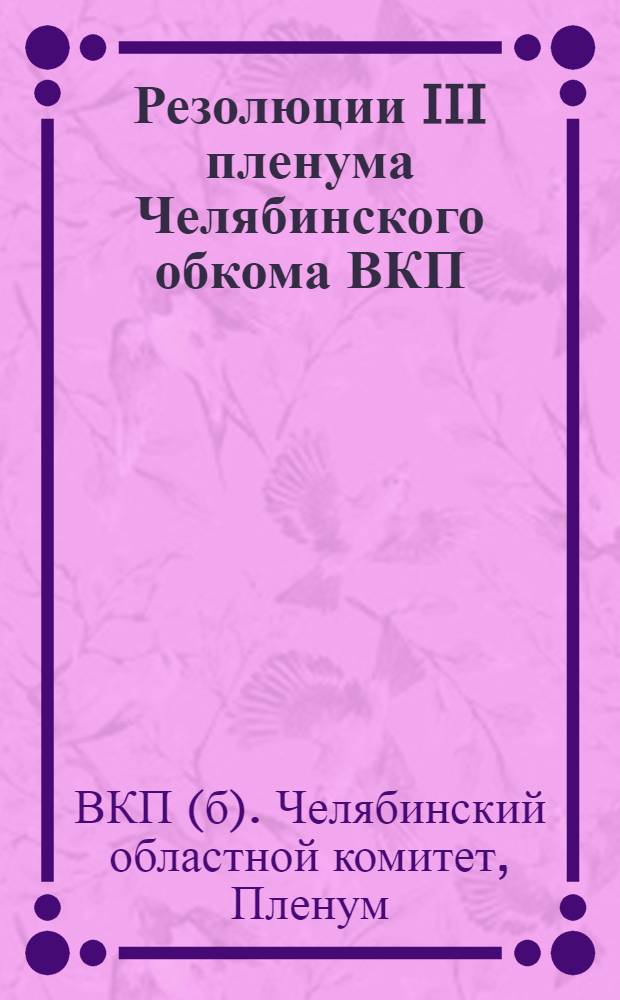 Резолюции III пленума Челябинского обкома ВКП(б). (От 25 апр. 1934 г.)