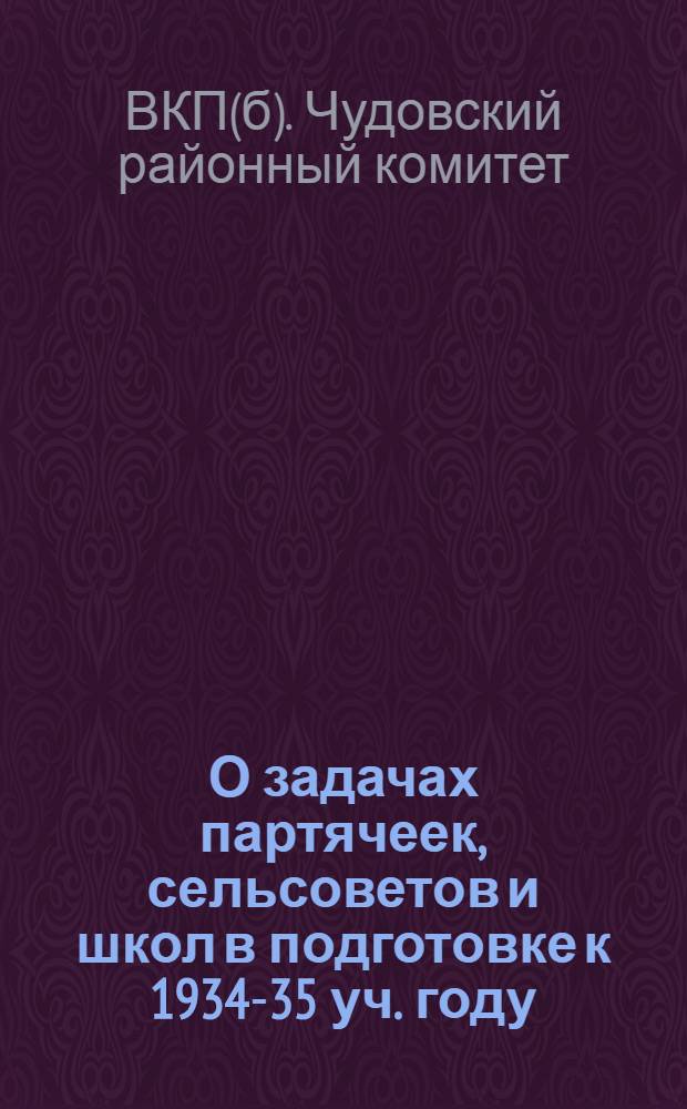 О задачах партячеек, сельсоветов и школ в подготовке к 1934-35 уч. году : Директивное письмо Чудовск. РК ВКП(б) и Райисполкома секретарям партячеек, председателям сельсоветов и зав. школами Района