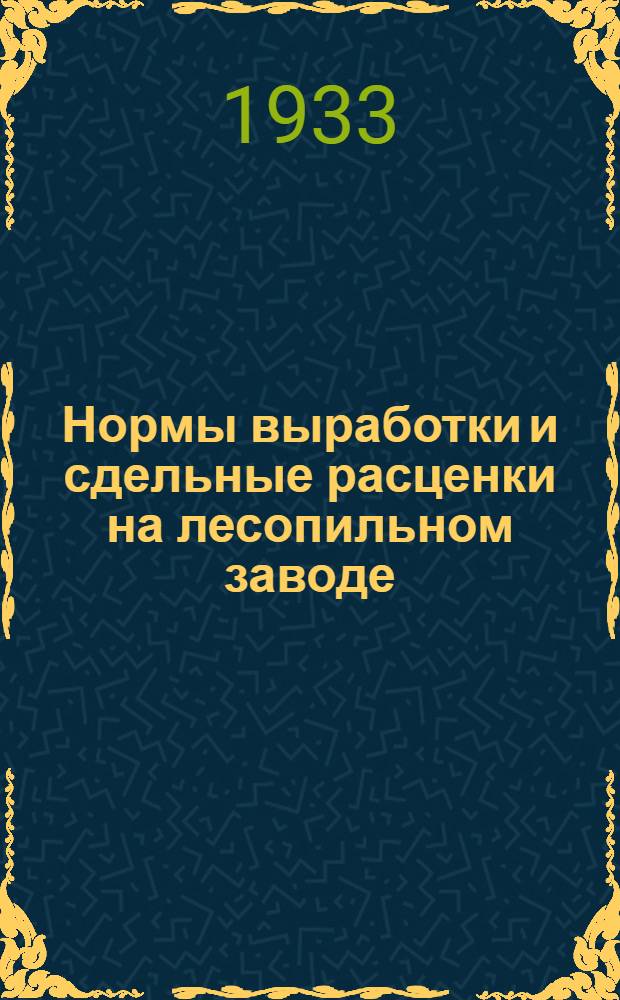 Нормы выработки и сдельные расценки на лесопильном заводе : Метод. пособие по проведению сдельной и премиальной оплаты труда
