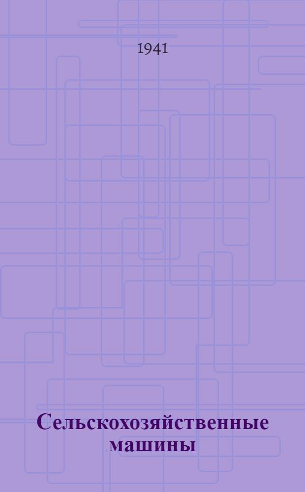 Сельскохозяйственные машины : Теория, конструкция и расчет Утв. ГУУЗом НКСМ в качестве учеб. пособия для специальности "С.-х. машины" машиностроит. ин-тов. Т. 2 : Уборочные машины