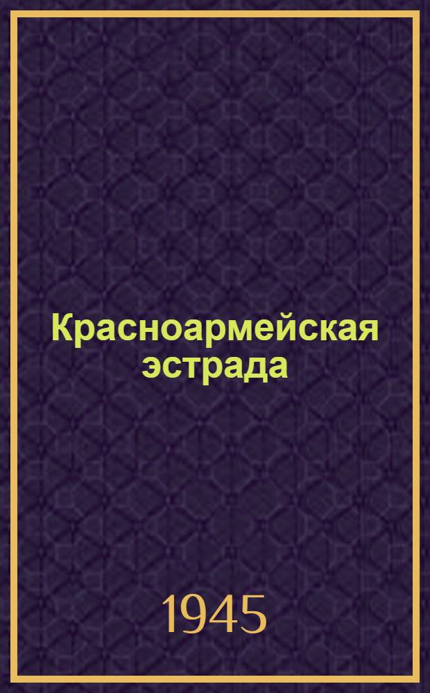 Красноармейская эстрада : [Сб. репертуара для красноармейской худож. самодеятельности]. Вып. № 4-5 (40-41)