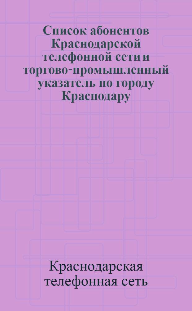 Список абонентов Краснодарской телефонной сети и торгово-промышленный указатель по городу Краснодару : 1939 г