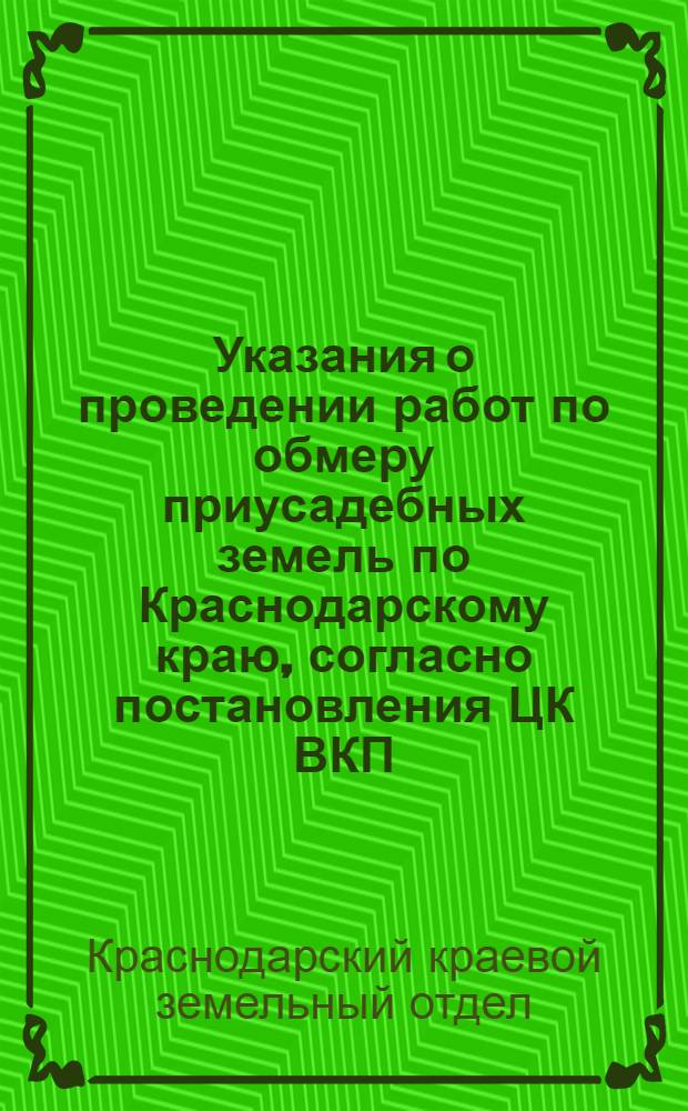 Указания о проведении работ по обмеру приусадебных земель по Краснодарскому краю, согласно постановления ЦК ВКП(б) и СНК СССР от 27 мая 1939 года "О мерах охраны общественных земель колхозов от разбазаривания"