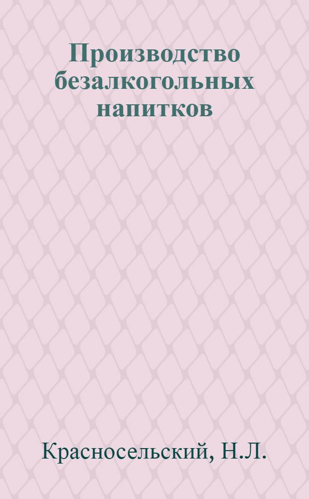 Производство безалкогольных напитков : Утв. Глав. упр. пивоваренной пром-сти Наркомпищепрома СССР