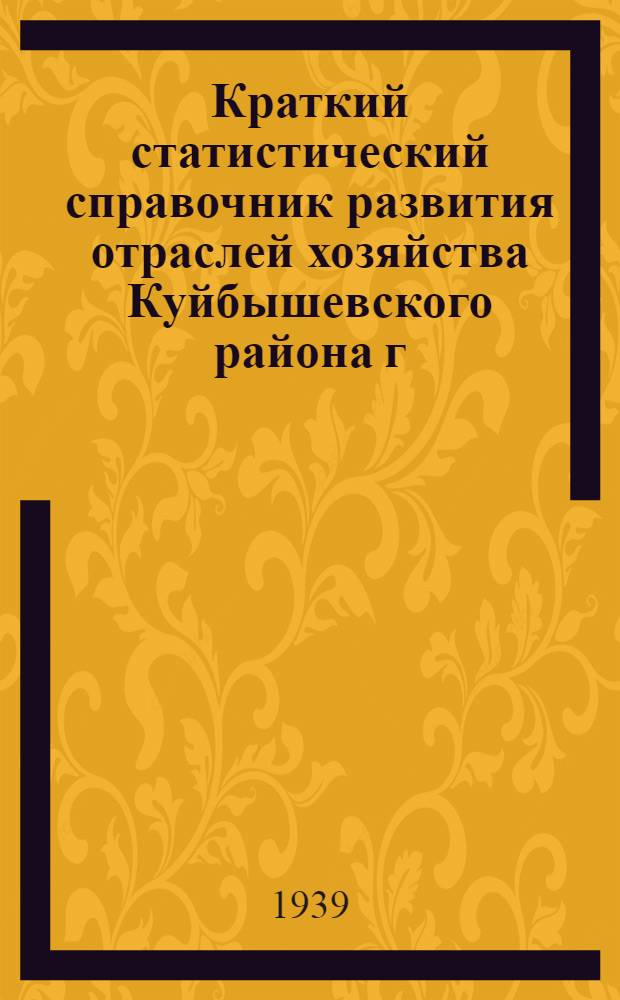 Краткий статистический справочник развития отраслей хозяйства Куйбышевского района [г. Ленинграда] за период с 1936 по 1939 год
