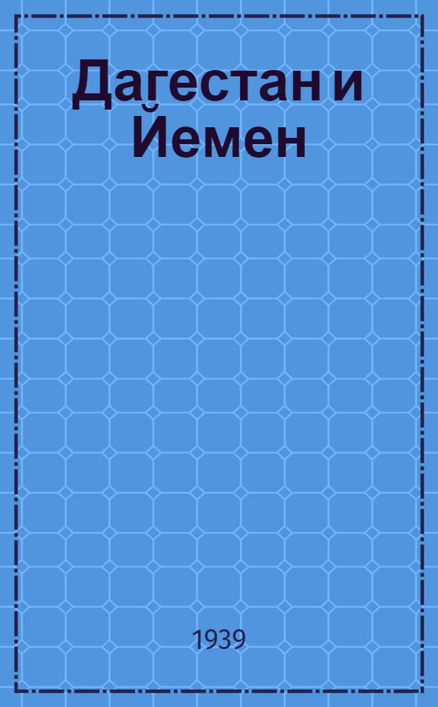 Дагестан и Йемен : Докл., прочит. в ассоциации арабистов 23 апр. 1936 г