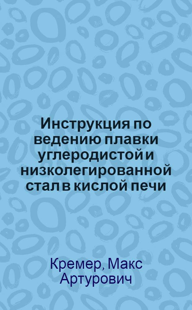 Инструкция по ведению плавки углеродистой и низколегированной стал в кислой печи