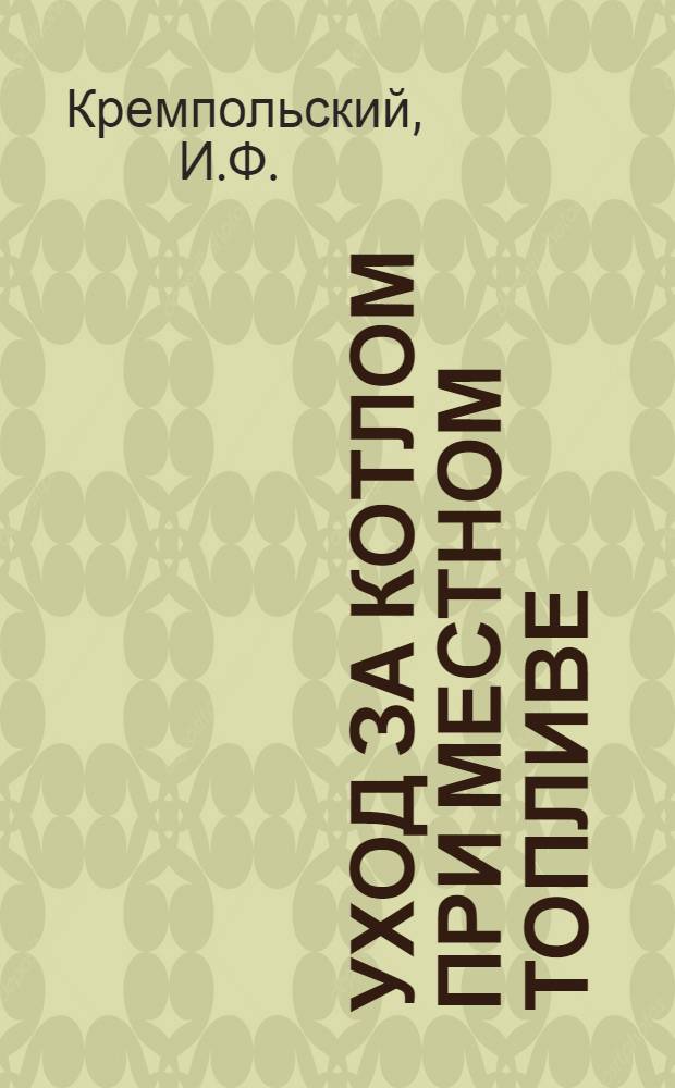 Уход за котлом при местном топливе : Рукопись подгот. стахан. школой Моск. электромех. ин-та инженеров ж. д. транспорта им. Ф.Э. Дзержинского