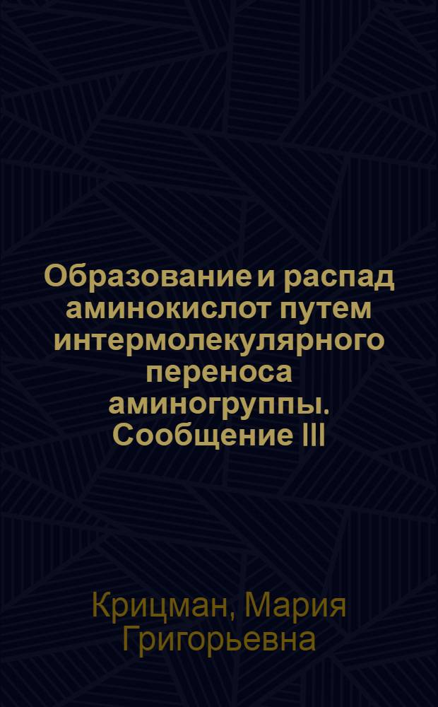 Образование и распад аминокислот путем интермолекулярного переноса аминогруппы. Сообщение III, О превращениях глуматиновой кислоты в различных тканях и органах : Из лаборатории окислительно-восстановительных процессов Отд. обмена веществ ВИЭМ. Москва