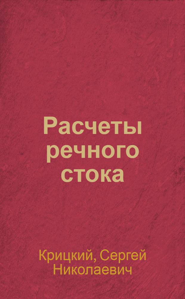Расчеты речного стока : Инженерная гидрология : (Гидрол. и водохоз. расчеты) : Ком-том по высш. техн. образ. при ЦИК СССР утв. в качестве учеб. пособия для строит. втузов. Ч. I-