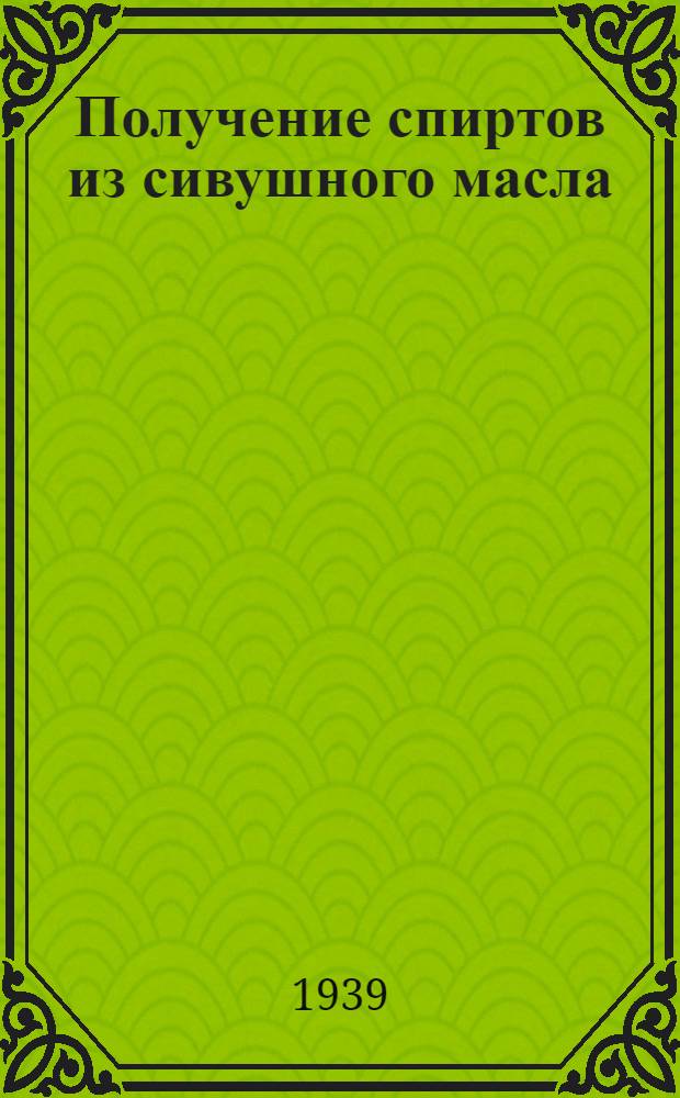 Получение спиртов из сивушного масла : Утв. Гл. упр. парфюмерно-косметич., синтетич. и мыловар. пром-сти НКПП СССР
